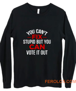 Funny Political You Cant Fix Stupid But You Can Vote It Out Long Sleeve