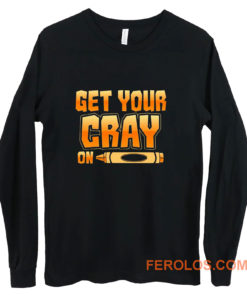 Get Your Cray On Funny Teacher Crayon Long Sleeve