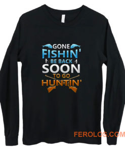 Gone fishin be back soon to go huntin Long Sleeve