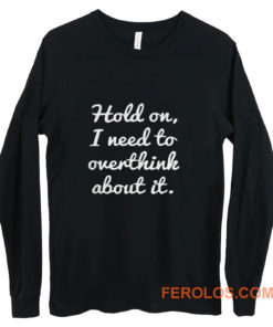 Hold on I need to overthink about it Long Sleeve