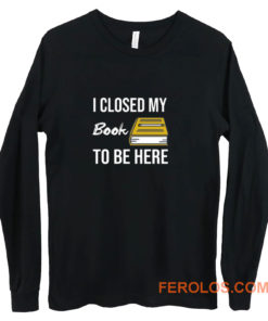 I Closed My Book To Be Here Long Sleeve