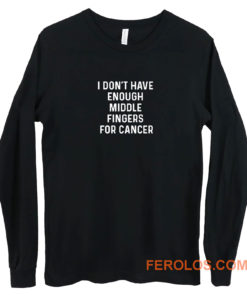 I Dont Have Enough Middle Fingers For Cancer Long Sleeve