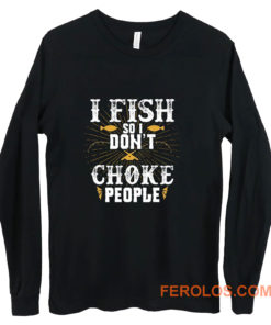 I Fish So I Dont Choke People Fishing Long Sleeve