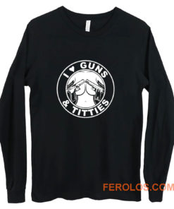 I Love Guns Titties Long Sleeve