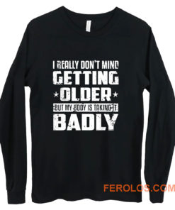 I Really Dont Mind Getting Older But My Body Is Taking Badly Long Sleeve