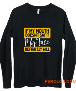 If My Mouth Doesnt Say It My Face Definitely Will Long Sleeve