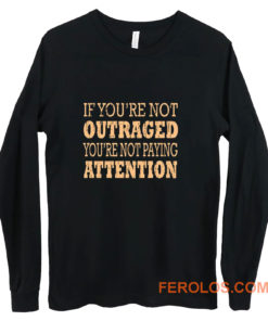 If Youre Not Outraged Youre Not Paying Attention Long Sleeve