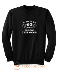 It Took 60 Years To Look This Good Sweatshirt