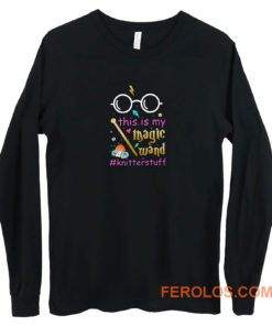 Knitter This Is My Magic Wand Knitterstuff Funny Long Sleeve