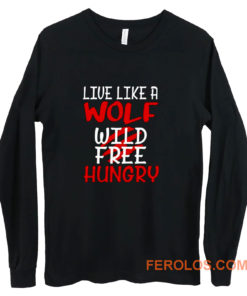 Live Like A Wolf Wild Free Hungry Long Sleeve