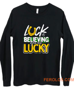 Luck is Believing You Are Lucky St Pattys day Long Sleeve