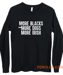 More Blacks More Dogs More Irish Long Sleeve