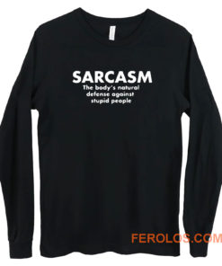 Sarcasm The Bodys Natural Defense Against Stupid People Long Sleeve