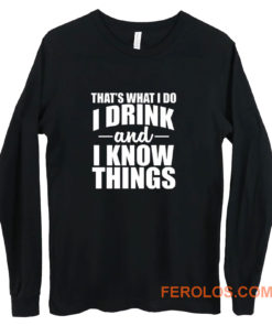 Thats What I Do I Drink And I Know Things Long Sleeve