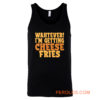 WAHTEVER IM GETTING CHEESE FRIES Tank Top