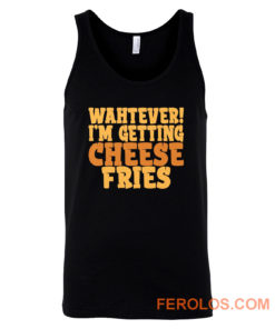 WAHTEVER IM GETTING CHEESE FRIES Tank Top