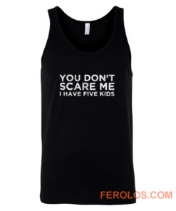 You Dont Scare Me I Have Five Kids Tank Top