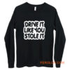 drive it like you stole it Long Sleeve