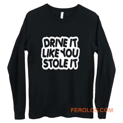 drive it like you stole it Long Sleeve