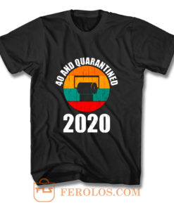 40 And Quarantined 2020 T Shirt