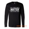 All Lives Cant Matter Until Black Lives Matter End Racism Long Sleeve