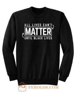 All Lives Cant Matter Until Black Lives Matter End Racism Sweatshirt