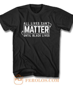 All Lives Cant Matter Until Black Lives Matter End Racism T Shirt