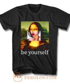 Be yourself Mona Lisa Funny Art Parody Monalisa T Shirt