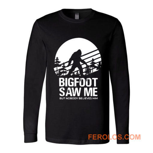 Bigfoot Saw Me But Nobody Believes Him Long Sleeve