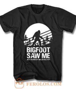 Bigfoot Saw Me But Nobody Believes Him T Shirt