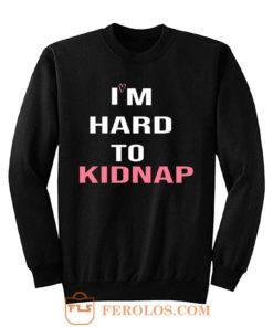 Copy Of Im Hard To Kidnap Funny Qoutes Sweatshirt