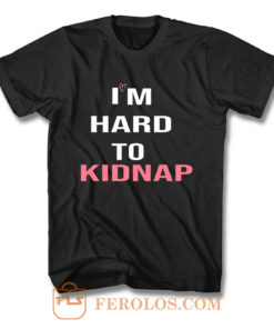 Copy Of Im Hard To Kidnap Funny Qoutes T Shirt