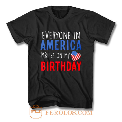 Everyone in America Parties on My birthday T Shirt