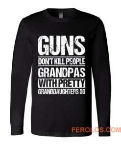 Guns Dont Kill People Grandpas With Pretty Grandaughters Do Long Sleeve