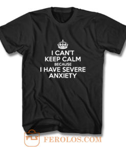 I Cant Keep Calm Because I Have Severe Anxiety T Shirt