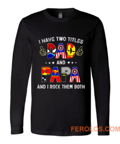 I Have Two Titles DAD And PAPA And I Rock Them Both Long Sleeve