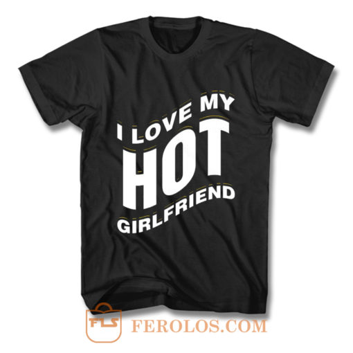 I Love My Hot Girlfriend Romantic T Shirt