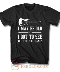 I May Be Old But I Got To T Shirt