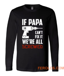 If Papa Cant Fix It Were All Screwed Long Sleeve