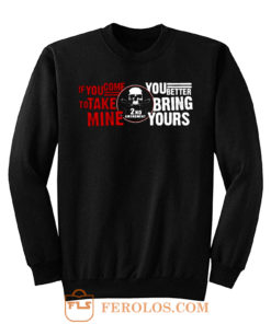 Iif You Come To Take Mine You Better Bring Yours Sweatshirt