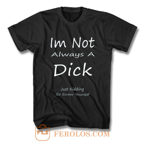 Im Not Always A Dick Just Kidding Go Screw Yourself T Shirt