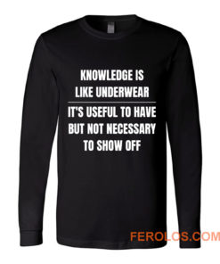 Knowledge Is Like Underwear Funny Sarcasm Long Sleeve