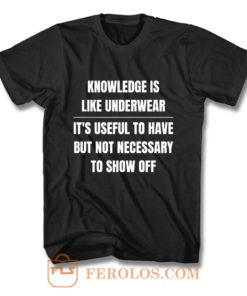 Knowledge Is Like Underwear Funny Sarcasm T Shirt