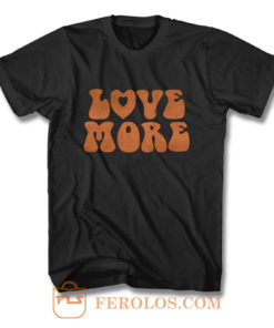 Love More Peace and love T Shirt