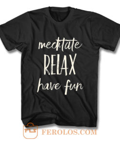 Meditated Relax And Have Fun T Shirt