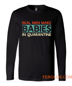 Real Men Make Babies in Quarantine Long Sleeve