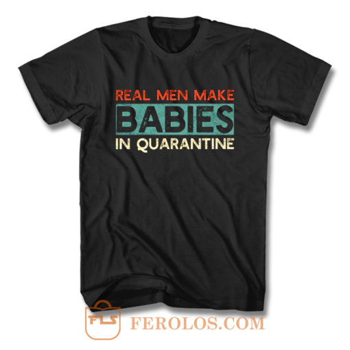 Real Men Make Babies in Quarantine T Shirt