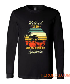 Retired 2020 Not My Problem Anymore Long Sleeve