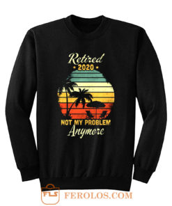 Retired 2020 Not My Problem Anymore Sweatshirt