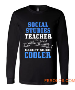 Social Studies Teacher Like Normal Teacher Except Much Cooler Long Sleeve